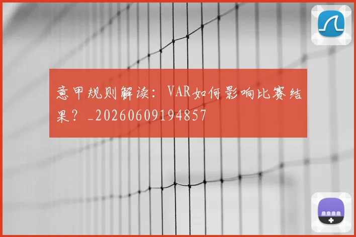 意甲规则解读:VAR如何影响比赛结果?_20260609194857