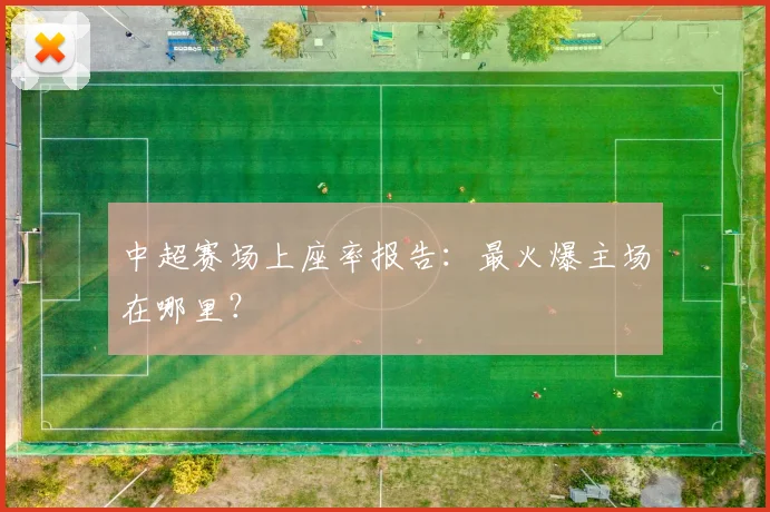 中超赛场上座率报告:最火爆主场在哪里?