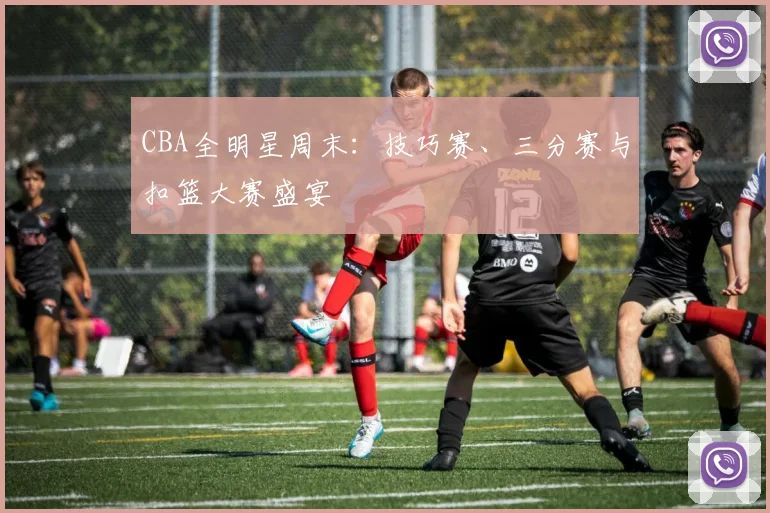 CBA全明星周末：技巧赛、三分赛与扣篮大赛盛宴