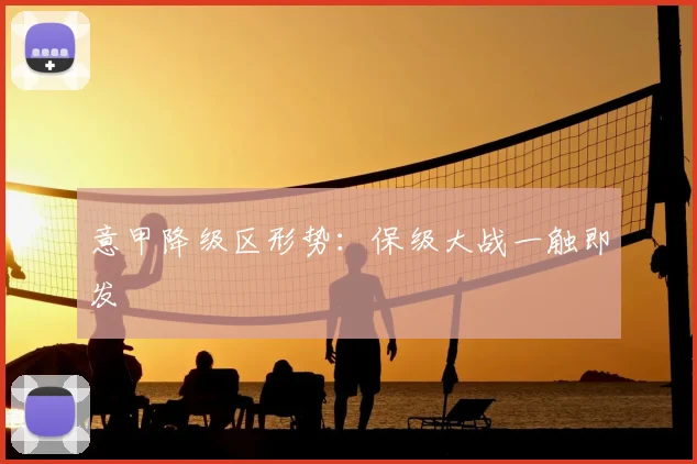 意甲降级区形势:保级大战一触即发