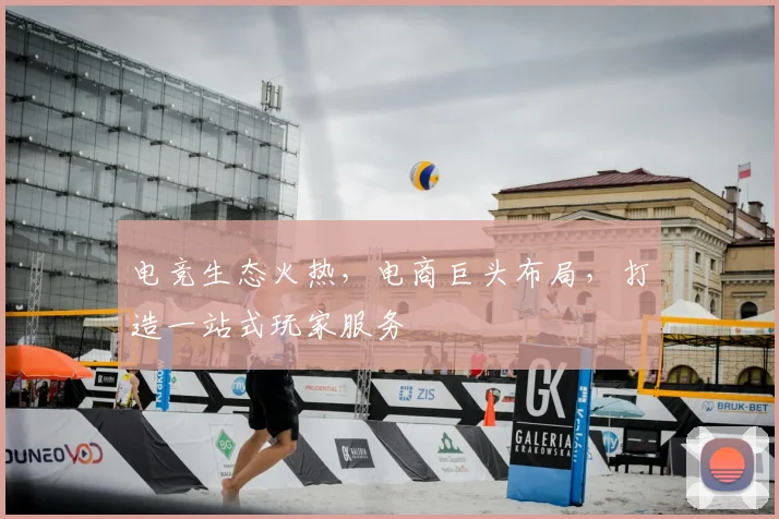 电竞生态火热,电商巨头布局,打造一站式玩家服务