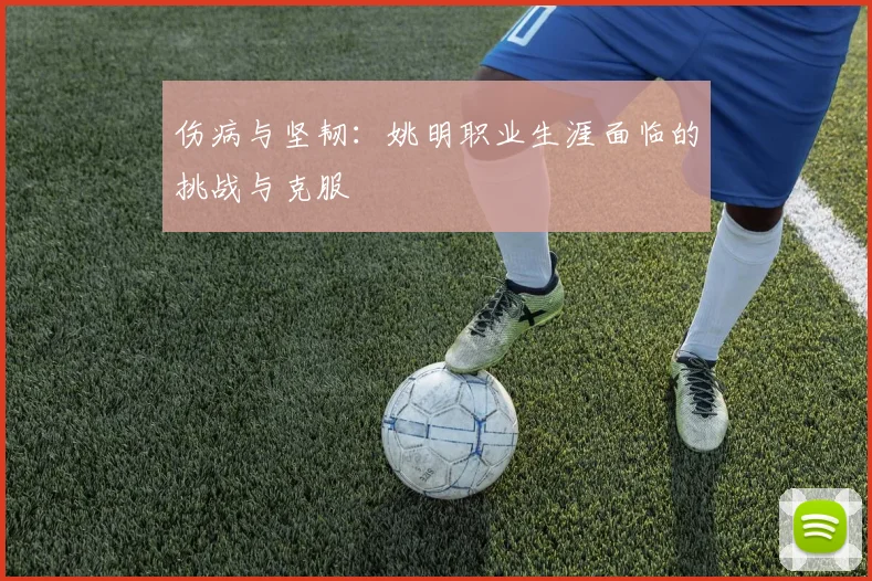 伤病与坚韧:姚明职业生涯面临的挑战与克服