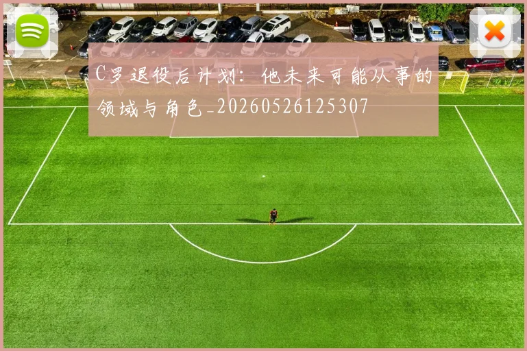 C罗退役后计划：他未来可能从事的领域与角色_20260526125307