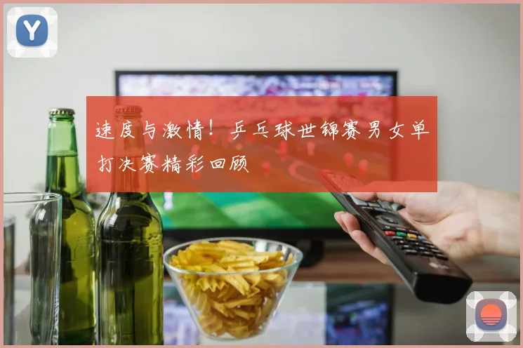 速度与激情！乒乓球世锦赛男女单打决赛精彩回顾