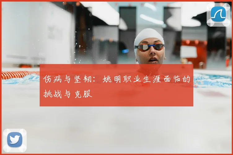 伤病与坚韧:姚明职业生涯面临的挑战与克服