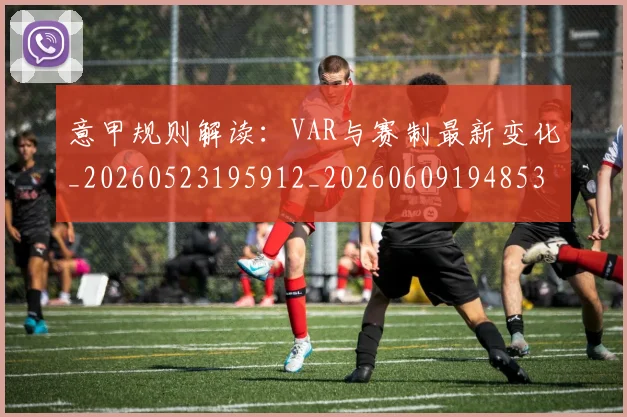 意甲规则解读:VAR与赛制最新变化_20260523195912_20260609194853
