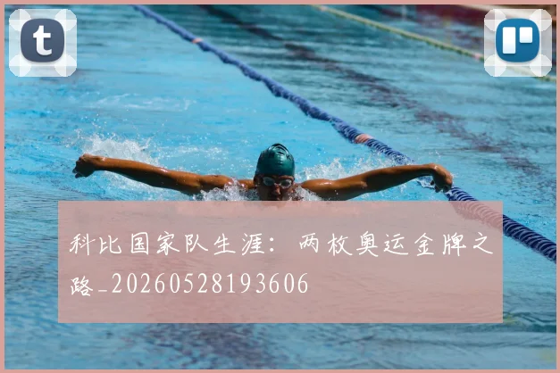 科比国家队生涯:两枚奥运金牌之路_20260528193606